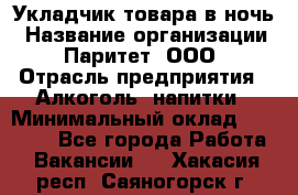 Укладчик товара в ночь › Название организации ­ Паритет, ООО › Отрасль предприятия ­ Алкоголь, напитки › Минимальный оклад ­ 26 000 - Все города Работа » Вакансии   . Хакасия респ.,Саяногорск г.